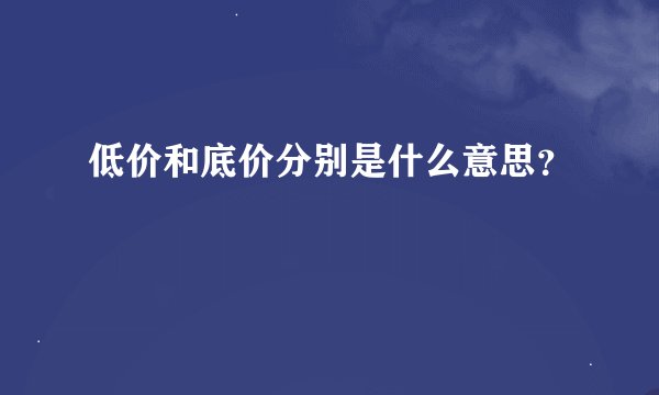低价和底价分别是什么意思？