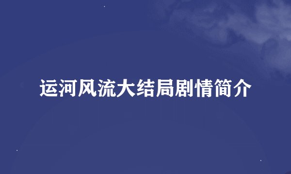 运河风流大结局剧情简介