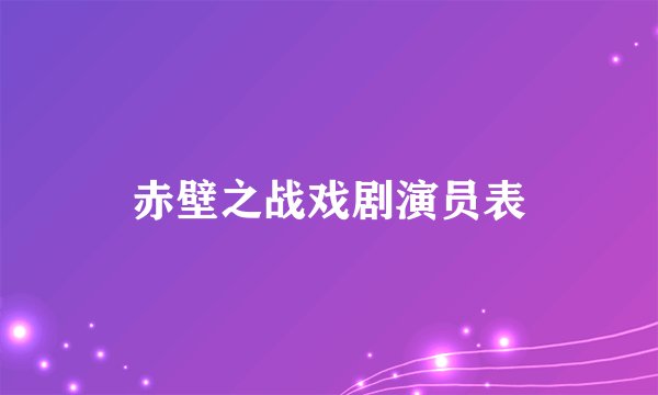 赤壁之战戏剧演员表