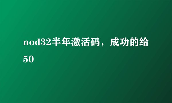 nod32半年激活码，成功的给50