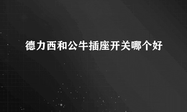 德力西和公牛插座开关哪个好
