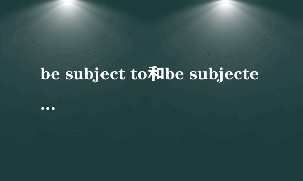 be subject to和be subjected to的区别