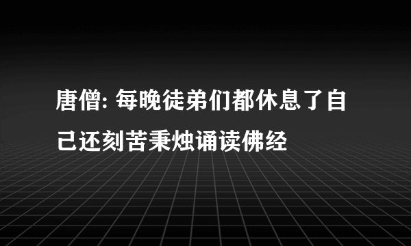 唐僧: 每晚徒弟们都休息了自己还刻苦秉烛诵读佛经