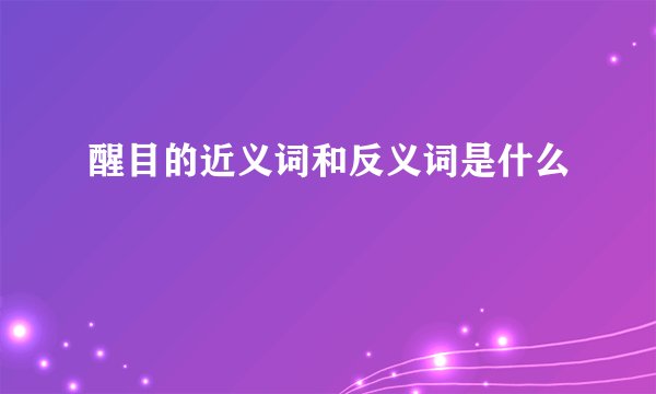醒目的近义词和反义词是什么
