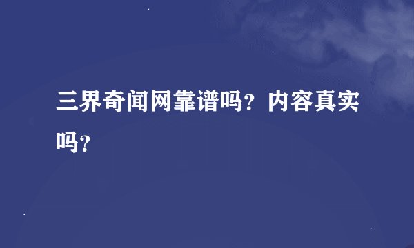 三界奇闻网靠谱吗？内容真实吗？
