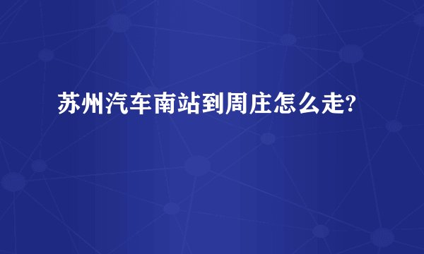 苏州汽车南站到周庄怎么走?