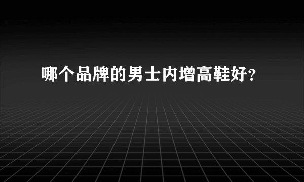 哪个品牌的男士内增高鞋好？