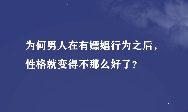 为何男人在有嫖娼行为之后，性格就变得不那么好了？