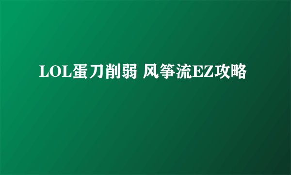 LOL蛋刀削弱 风筝流EZ攻略