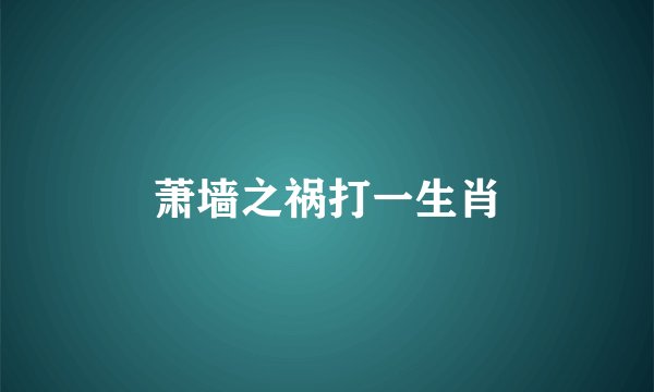 萧墙之祸打一生肖