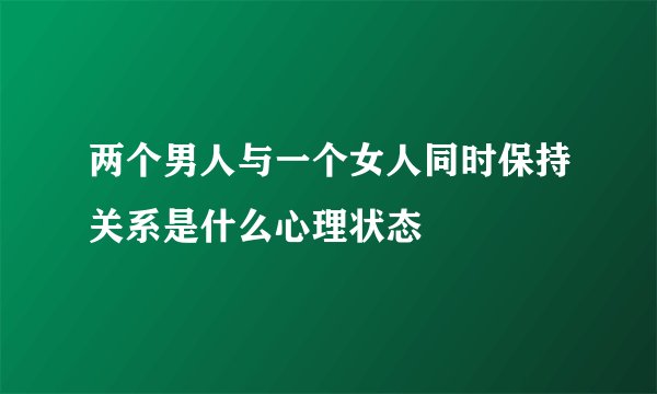 两个男人与一个女人同时保持关系是什么心理状态