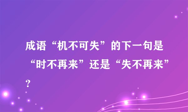 成语“机不可失”的下一句是“时不再来”还是“失不再来”？
