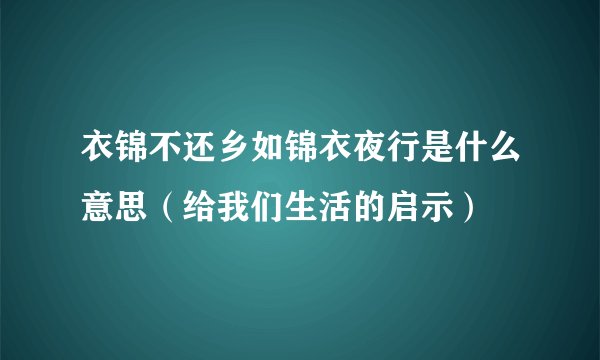 衣锦不还乡如锦衣夜行是什么意思（给我们生活的启示）