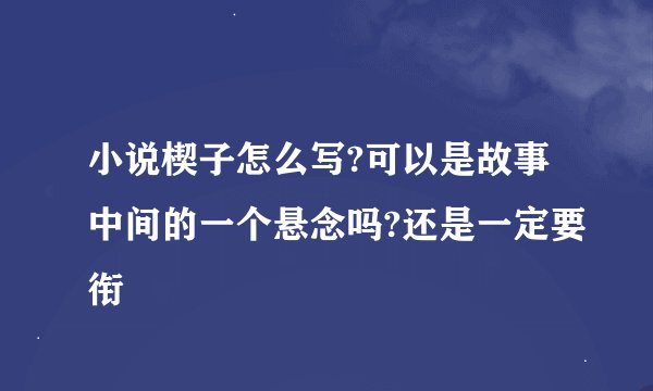 小说楔子怎么写?可以是故事中间的一个悬念吗?还是一定要衔