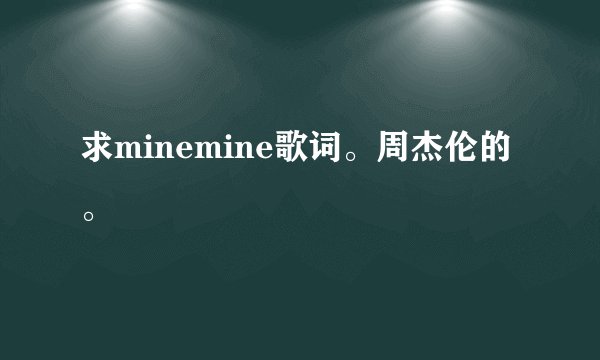 求minemine歌词。周杰伦的。