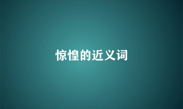 惊惶的近义词
