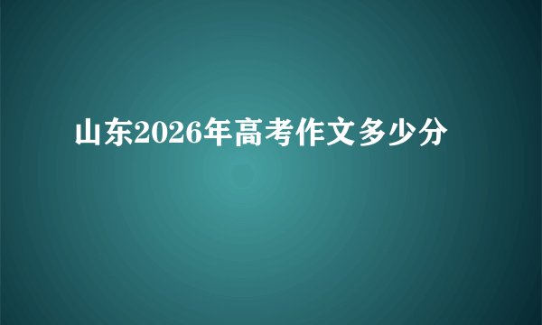 山东2026年高考作文多少分