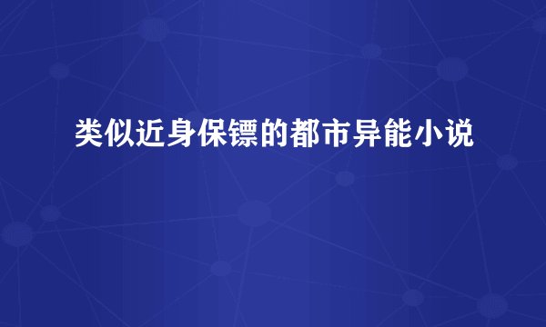 类似近身保镖的都市异能小说