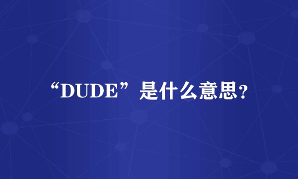 “DUDE”是什么意思？