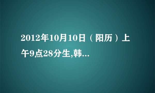 2012年10月10日（阳历）上午9点28分生,韩姓女孩,求名字