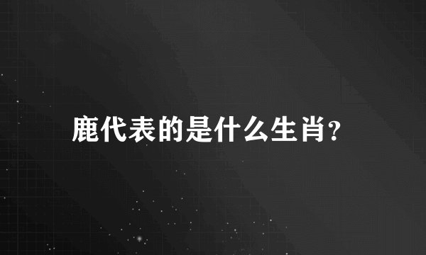 鹿代表的是什么生肖？