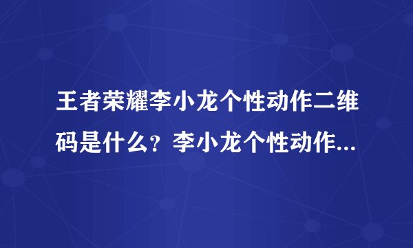 王者荣耀李小龙个性动作二维码是什么？李小龙个性动作领取方法