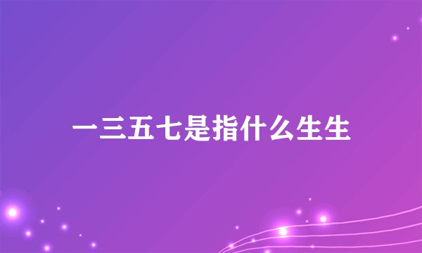 一三五七是指什么生生
