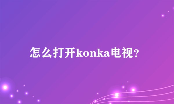 怎么打开konka电视？