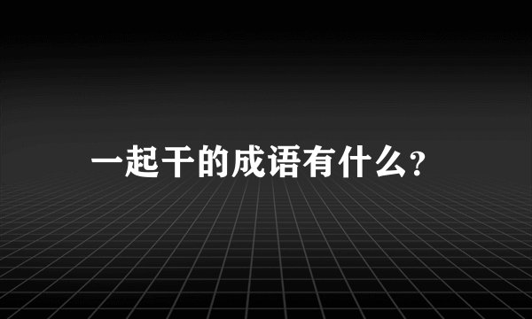 一起干的成语有什么？