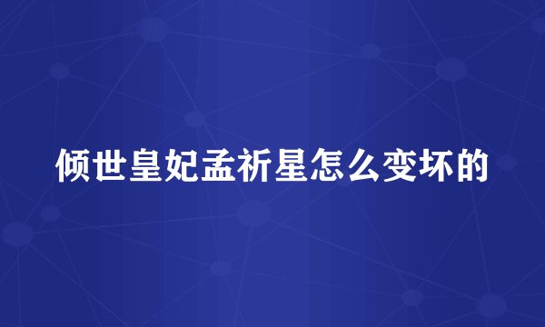 倾世皇妃孟祈星怎么变坏的