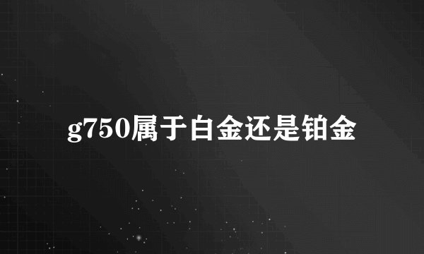 g750属于白金还是铂金