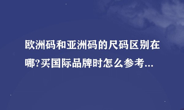 欧洲码和亚洲码的尺码区别在哪?买国际品牌时怎么参考才不会买错?