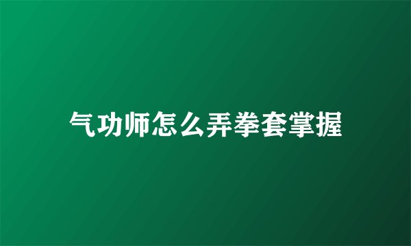 气功师怎么弄拳套掌握