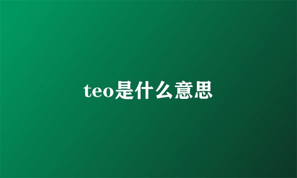 teo是什么意思