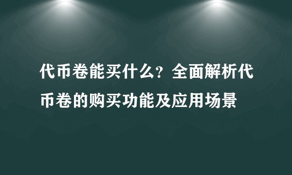 代币卷能买什么？全面解析代币卷的购买功能及应用场景