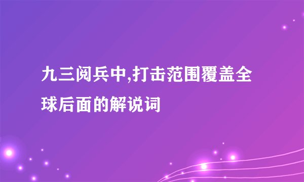 九三阅兵中,打击范围覆盖全球后面的解说词