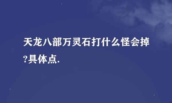 天龙八部万灵石打什么怪会掉?具体点.