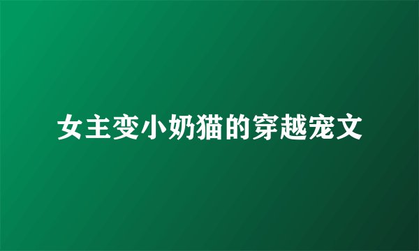 女主变小奶猫的穿越宠文