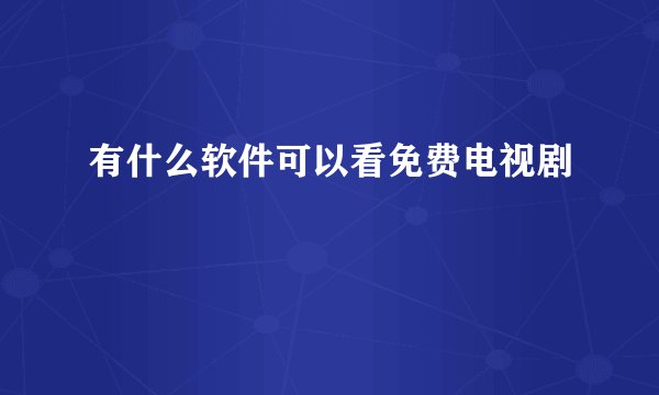 有什么软件可以看免费电视剧