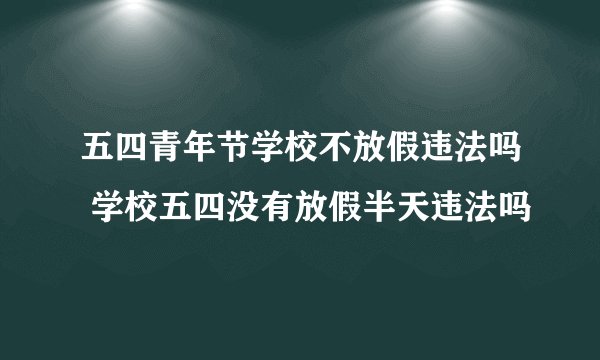 五四青年节学校不放假违法吗 学校五四没有放假半天违法吗