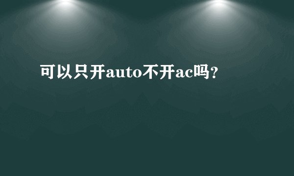可以只开auto不开ac吗？