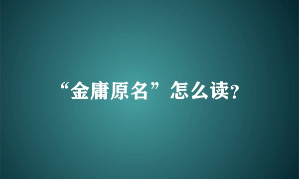“金庸原名”怎么读？