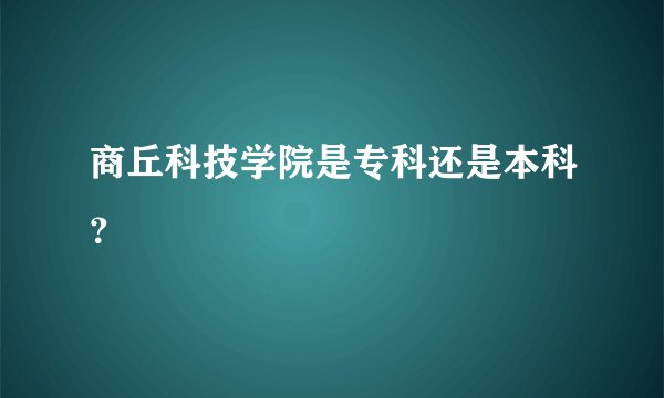 商丘科技学院是专科还是本科？