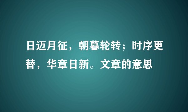 日迈月征，朝暮轮转；时序更替，华章日新。文章的意思