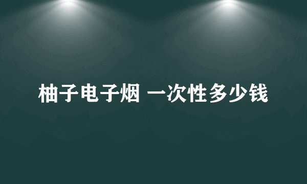 柚子电子烟 一次性多少钱