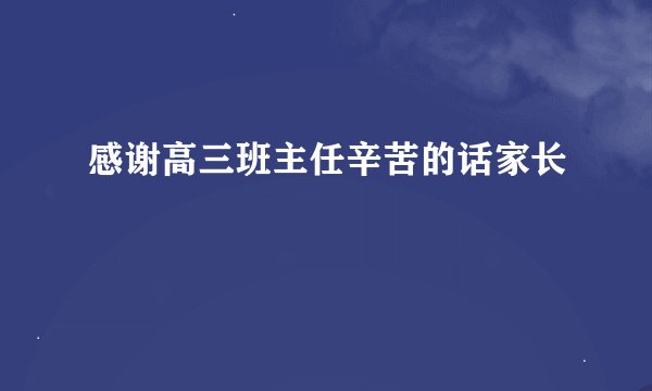 感谢高三班主任辛苦的话家长