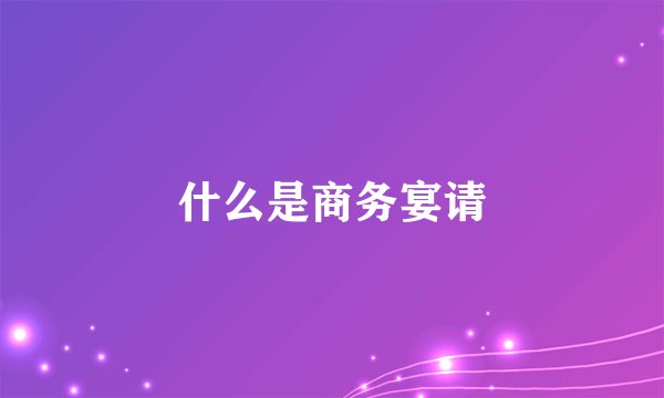 什么是商务宴请