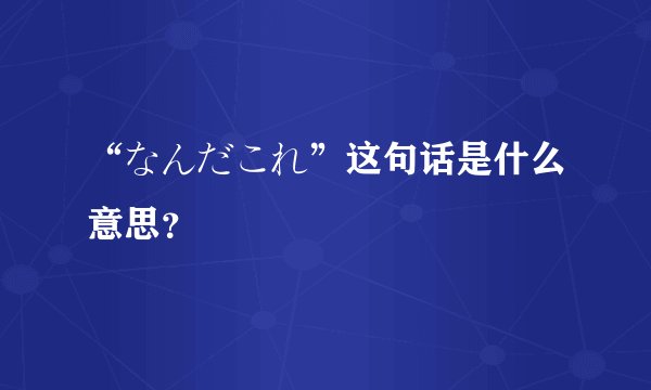 “なんだこれ”这句话是什么意思？
