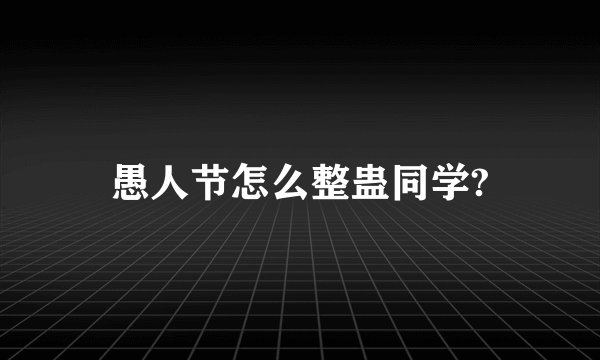 愚人节怎么整蛊同学?