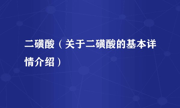 二磺酸（关于二磺酸的基本详情介绍）